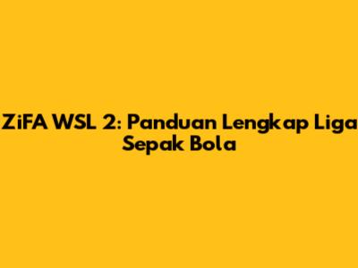 ZiFA WSL 2: Panduan Lengkap Liga Sepak Bola