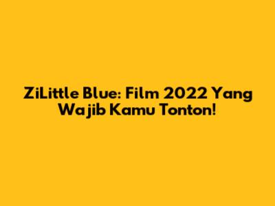 ZiLittle Blue: Film 2022 Yang Wajib Kamu Tonton!