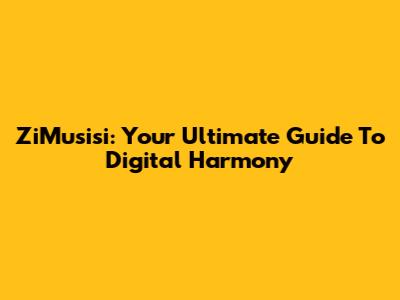 ZiMusisi: Your Ultimate Guide To Digital Harmony
