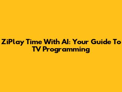 ZiPlay Time With AI: Your Guide To TV Programming