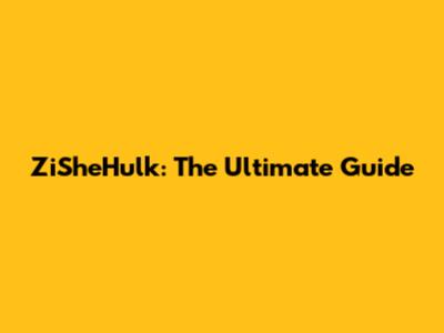 ZiSheHulk: The Ultimate Guide