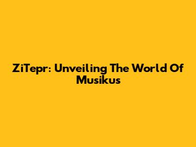 ZiTepr: Unveiling The World Of Musikus