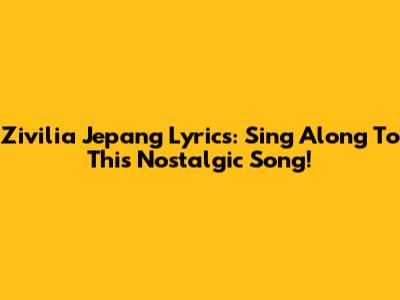 Zivilia Jepang Lyrics: Sing Along To This Nostalgic Song!