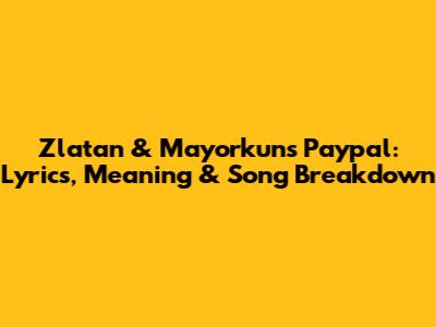 Zlatan & Mayorkun's 'Paypal': Lyrics, Meaning & Song Breakdown