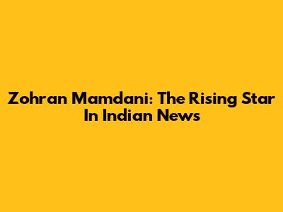 Zohran Mamdani: The Rising Star In Indian News