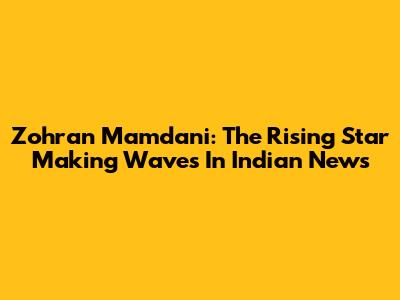 Zohran Mamdani: The Rising Star Making Waves In Indian News