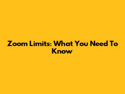 Zoom Limits: What You Need To Know