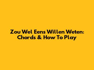 Zou Wel Eens Willen Weten: Chords & How To Play