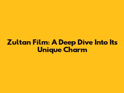 Zultan Film: A Deep Dive Into Its Unique Charm